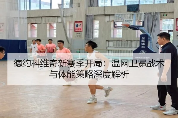 德约科维奇新赛季开局：温网卫冕战术与体能策略深度解析